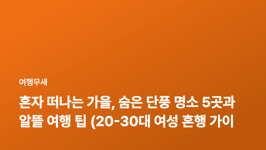 혼자 떠나는 가을, 숨은 단풍 명소 5곳과 알뜰 여행 팁 (20-30대 여성 혼행 가이드)