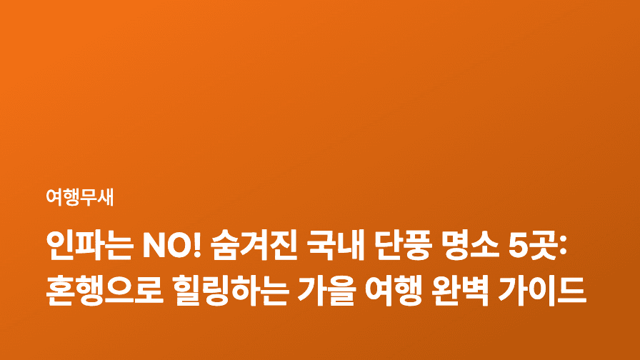 인파는 NO! 숨겨진 국내 단풍 명소 5곳: 혼행으로 힐링하는 가을 여행 완벽 가이드