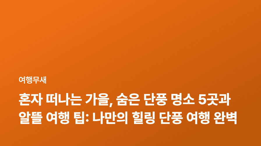 혼자 떠나는 가을, 숨은 단풍 명소 5곳과 알뜰 여행 팁: 나만의 힐링 단풍 여행 완벽 가이드