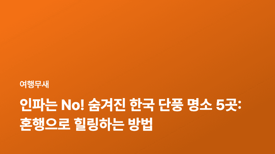 인파는 No! 숨겨진 한국 단풍 명소 5곳: 혼행으로 힐링하는 방법