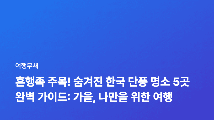 혼행족 주목! 숨겨진 한국 단풍 명소 5곳 완벽 가이드: 가을, 나만을 위한 여행