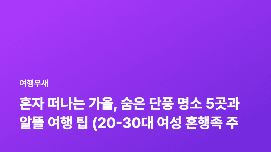 혼자 떠나는 가을, 숨은 단풍 명소 5곳과 알뜰 여행 팁 (20-30대 여성 혼행족 주목!)