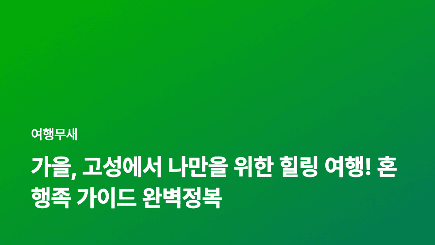 가을, 고성에서 나만을 위한 힐링 여행! 혼행족 가이드 완벽정복